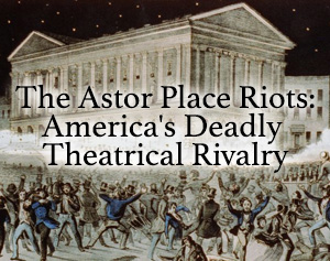 Woodcut of rioters outside the Astor Place Theater from 1848 with the words Astor Place Riots: America's Deadly Theatrical Rivalry superimposed over the top in glowing letters.